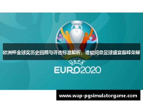 欧洲杯金球奖历史回顾与评选标准解析，谁能问鼎足球盛宴巅峰荣耀