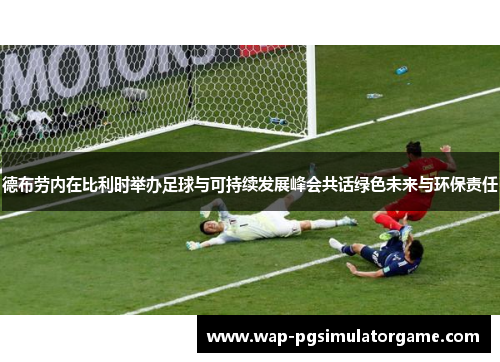 德布劳内在比利时举办足球与可持续发展峰会共话绿色未来与环保责任