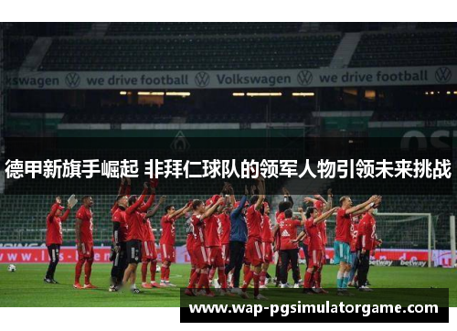 德甲新旗手崛起 非拜仁球队的领军人物引领未来挑战