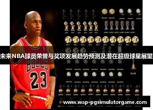 未来NBA球员荣誉与奖项发展趋势预测及潜在超级球星展望