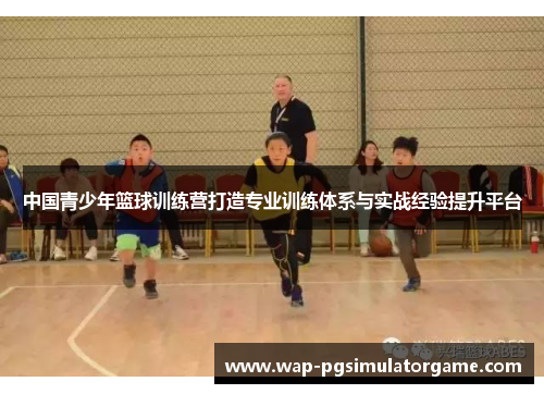 中国青少年篮球训练营打造专业训练体系与实战经验提升平台