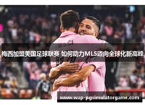 梅西加盟美国足球联赛 如何助力MLS迈向全球化新高峰