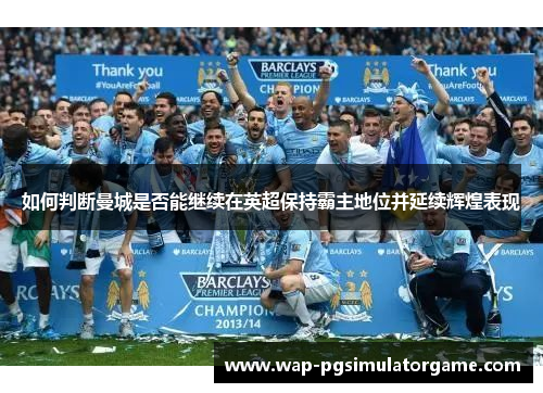 如何判断曼城是否能继续在英超保持霸主地位并延续辉煌表现