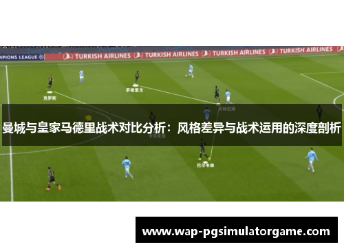 曼城与皇家马德里战术对比分析：风格差异与战术运用的深度剖析