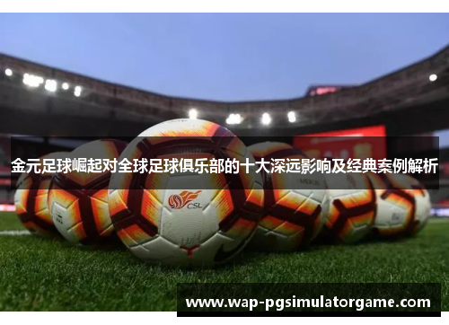 金元足球崛起对全球足球俱乐部的十大深远影响及经典案例解析