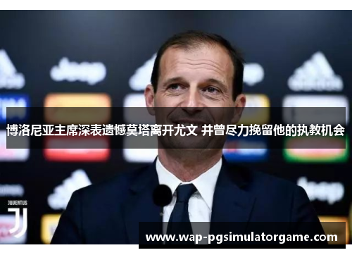 博洛尼亚主席深表遗憾莫塔离开尤文 并曾尽力挽留他的执教机会