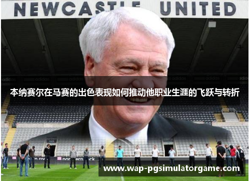 本纳赛尔在马赛的出色表现如何推动他职业生涯的飞跃与转折
