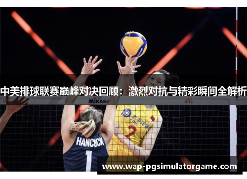 中美排球联赛巅峰对决回顾:激烈对抗与精彩瞬间全解析