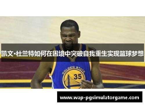 凯文·杜兰特如何在困境中突破自我重生实现篮球梦想