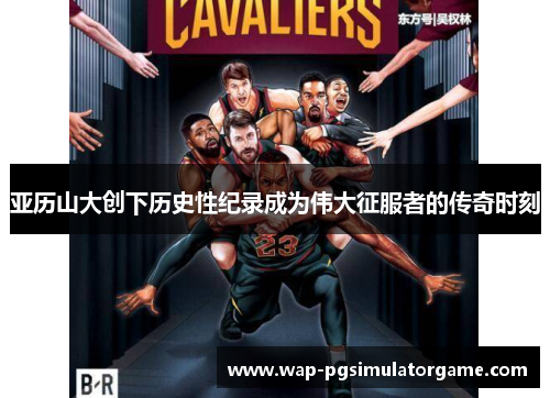 亚历山大创下历史性纪录成为伟大征服者的传奇时刻