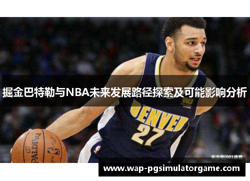掘金巴特勒与NBA未来发展路径探索及可能影响分析