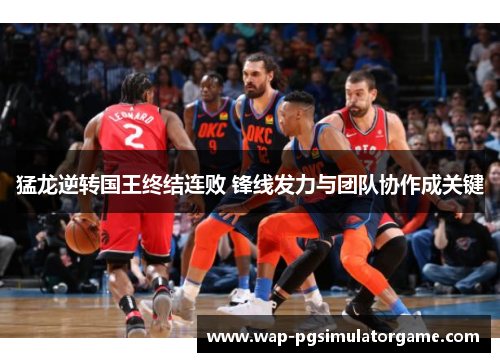 猛龙逆转国王终结连败 锋线发力与团队协作成关键