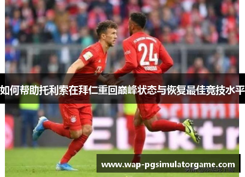 如何帮助托利索在拜仁重回巅峰状态与恢复最佳竞技水平