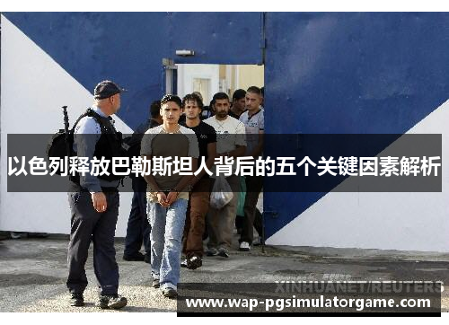 以色列释放巴勒斯坦人背后的五个关键因素解析