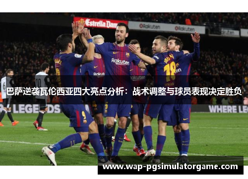 巴萨逆袭瓦伦西亚四大亮点分析:战术调整与球员表现决定胜负