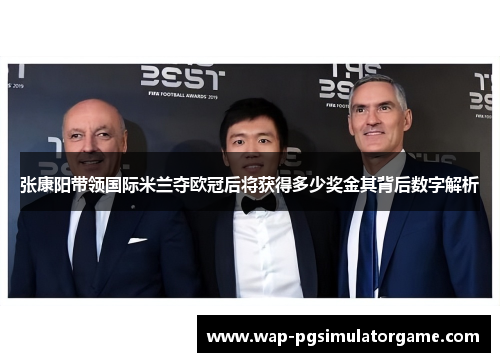 张康阳带领国际米兰夺欧冠后将获得多少奖金其背后数字解析