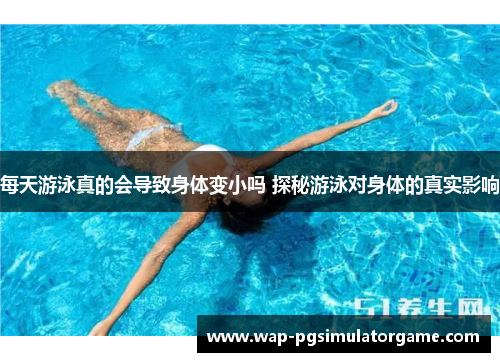 每天游泳真的会导致身体变小吗 探秘游泳对身体的真实影响