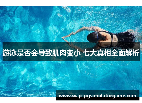 游泳是否会导致肌肉变小 七大真相全面解析