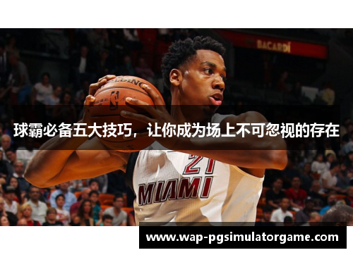 球霸必备五大技巧,让你成为场上不可忽视的存在