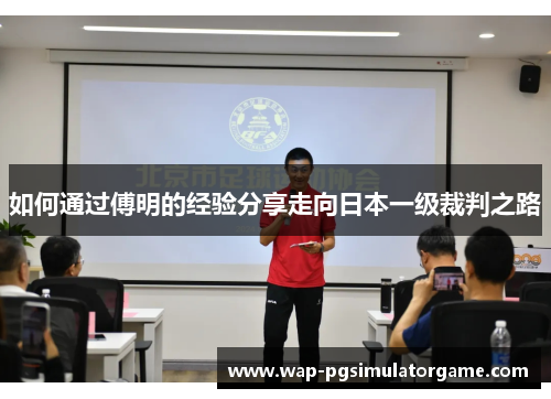 如何通过傅明的经验分享走向日本一级裁判之路