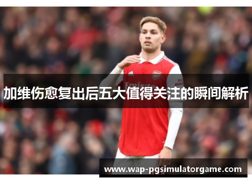 加维伤愈复出后五大值得关注的瞬间解析