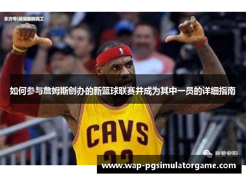 如何参与詹姆斯创办的新篮球联赛并成为其中一员的详细指南