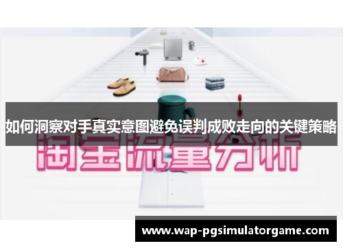 如何洞察对手真实意图避免误判成败走向的关键策略
