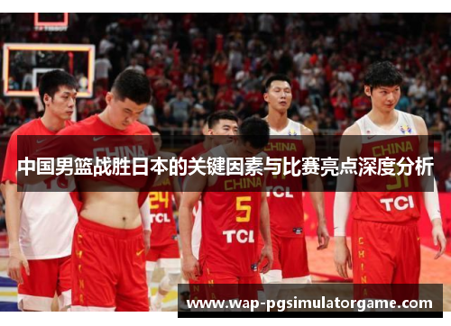 中国男篮战胜日本的关键因素与比赛亮点深度分析