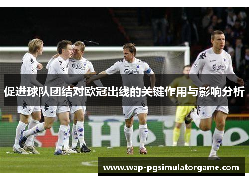 促进球队团结对欧冠出线的关键作用与影响分析