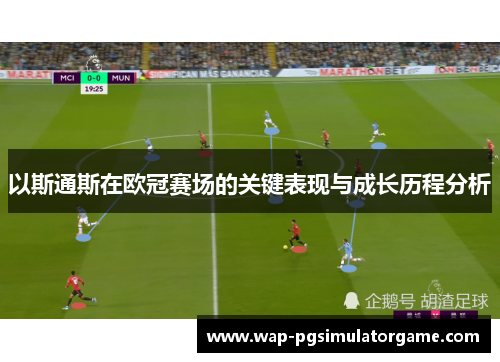 以斯通斯在欧冠赛场的关键表现与成长历程分析