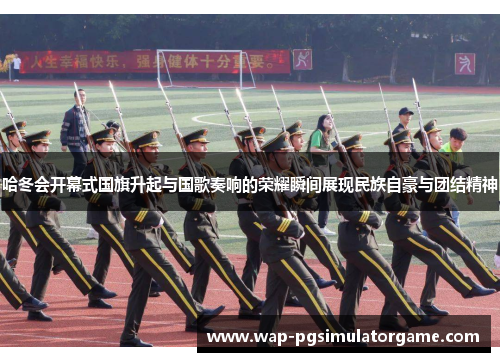 哈冬会开幕式国旗升起与国歌奏响的荣耀瞬间展现民族自豪与团结精神