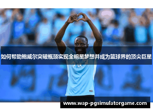 如何帮助鲍威尔突破瓶颈实现全明星梦想并成为篮球界的顶尖巨星