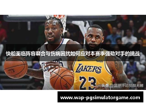 快船面临阵容磨合与伤病困扰如何应对本赛季强劲对手的挑战