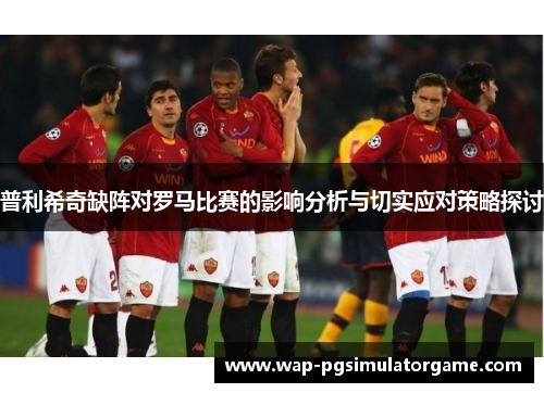 普利希奇缺阵对罗马比赛的影响分析与切实应对策略探讨