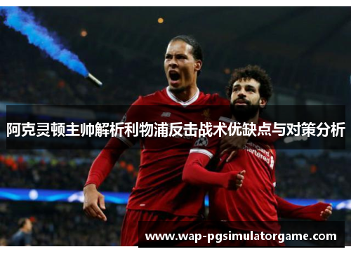 阿克灵顿主帅解析利物浦反击战术优缺点与对策分析