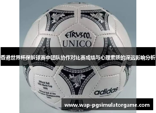 香港世界杯保龄球赛中团队协作对比赛成绩与心理素质的深远影响分析