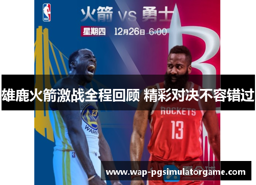雄鹿火箭激战全程回顾 精彩对决不容错过