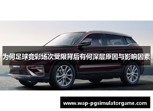 为何足球竞彩场次受限背后有何深层原因与影响因素