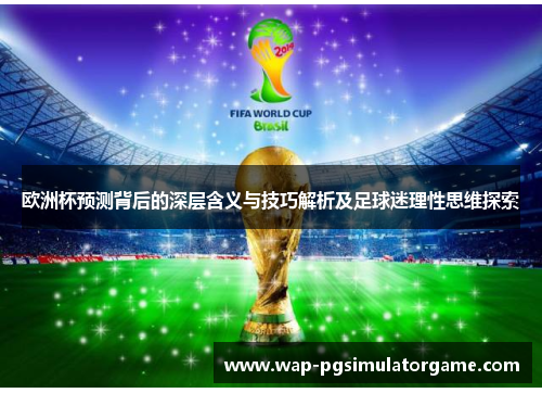 欧洲杯预测背后的深层含义与技巧解析及足球迷理性思维探索