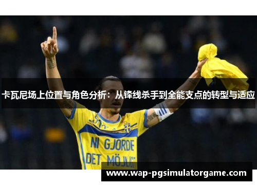 卡瓦尼场上位置与角色分析：从锋线杀手到全能支点的转型与适应
