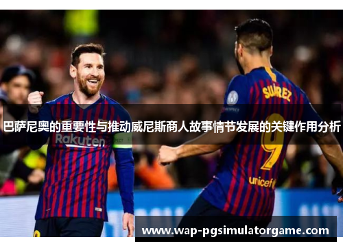 巴萨尼奥的重要性与推动威尼斯商人故事情节发展的关键作用分析