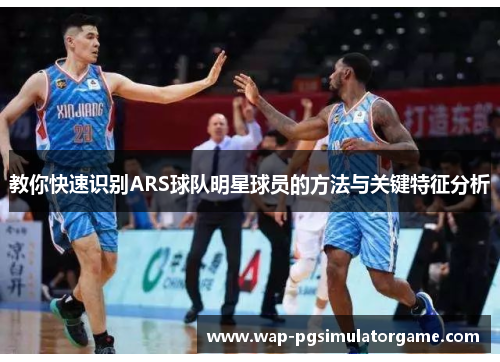 教你快速识别ARS球队明星球员的方法与关键特征分析