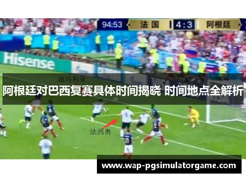 阿根廷对巴西复赛具体时间揭晓 时间地点全解析