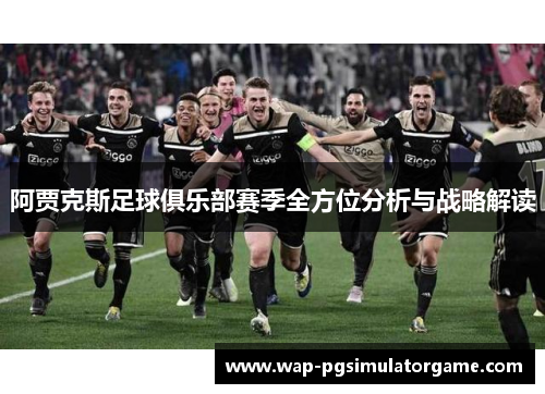 阿贾克斯足球俱乐部赛季全方位分析与战略解读