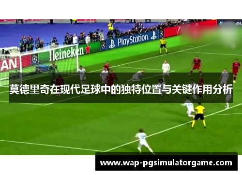 莫德里奇在现代足球中的独特位置与关键作用分析