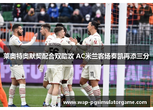 莱奥特奥默契配合双助攻 AC米兰客场奏凯再添三分