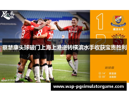 蔡慧康头球破门上海上港逆转横滨水手收获宝贵胜利
